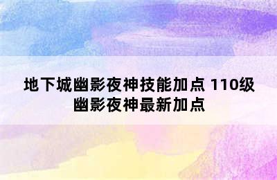 地下城幽影夜神技能加点 110级幽影夜神最新加点